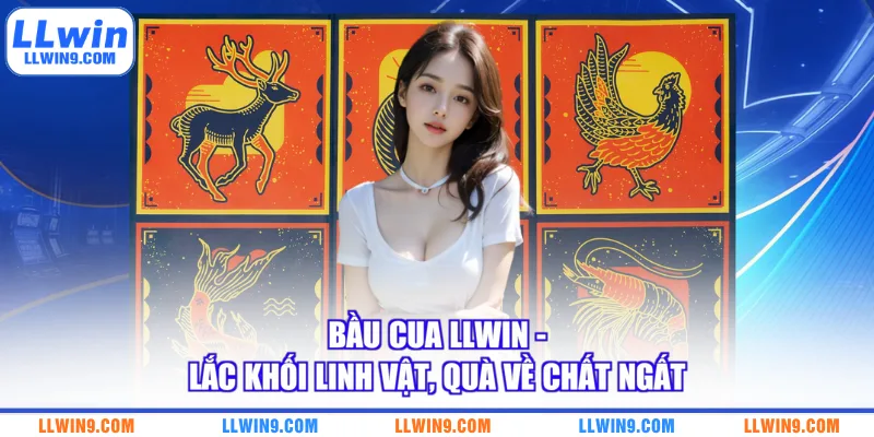 Bầu Cua LLWIN - Lắc Khối Linh Vật, Quà Về Chất Ngất