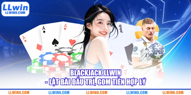 Blackjack LLWIN - Lật Bài Đấu Trí, Gom Tiền Hợp Lý