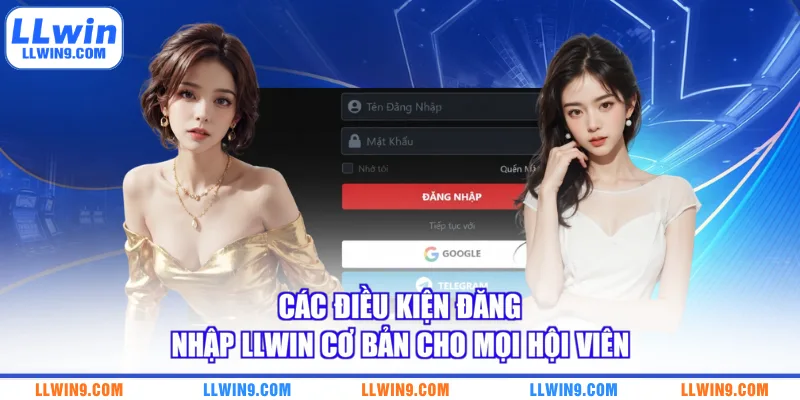 Các điều kiện đăng nhập LLWIN cơ bản cho mọi hội viên