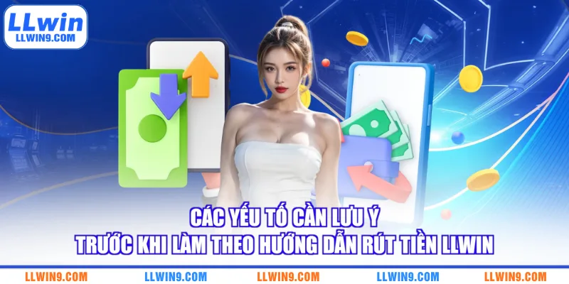 Các yếu tố cần lưu ý trước khi làm theo hướng dẫn rút tiền LLWIN
