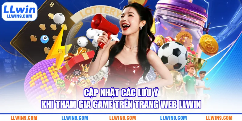 Cập nhật các lưu ý khi tham gia game trên trang web LLWIN