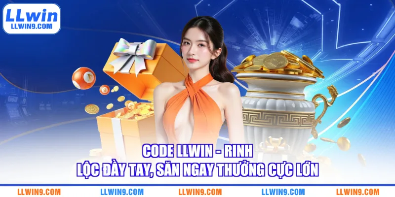 Code LLWIN - Rinh Lộc Đầy Tay Săn Ngay Thưởng Cực Lớn
