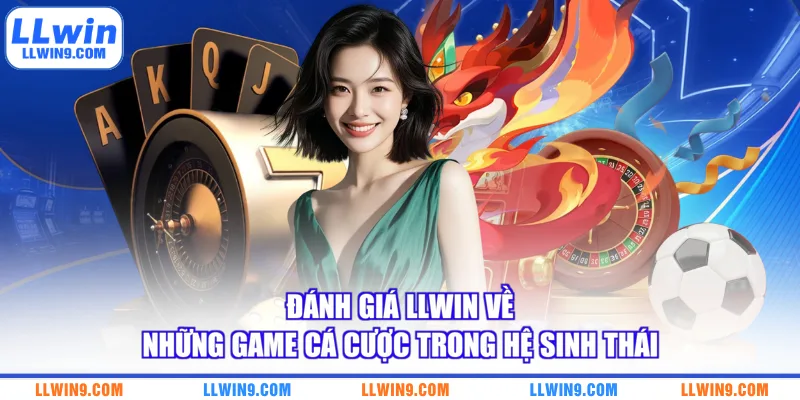Đánh giá LLWIN về những game cá cược trong hệ sinh thái