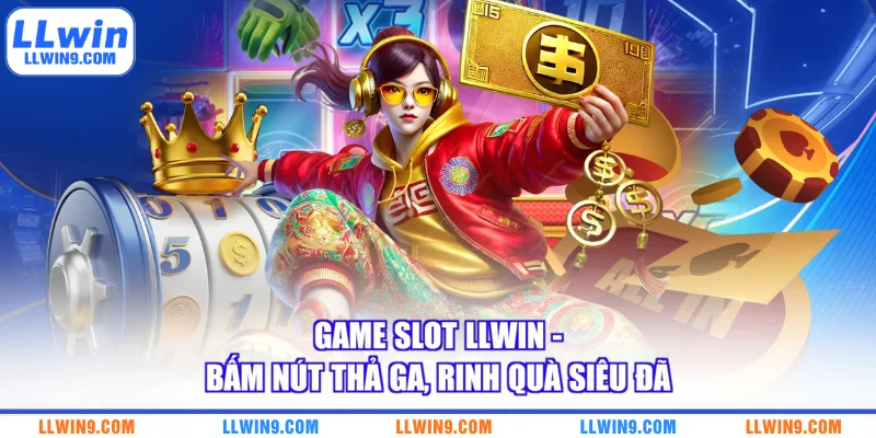 Game Slot LLWIN - Bấm Nút Thả Ga, Rinh Quà Siêu Đã