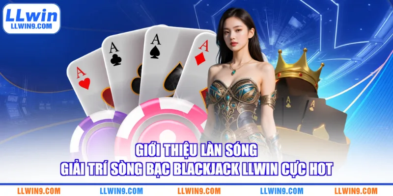 Giới thiệu làn sóng giải trí sòng bạc blackjack LLWIN cực hot