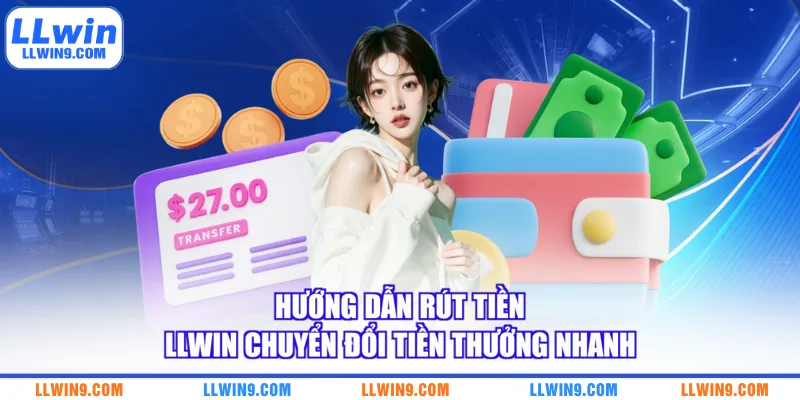 Hướng dẫn rút tiền LLWIN chuyển đổi tiền thưởng nhanh