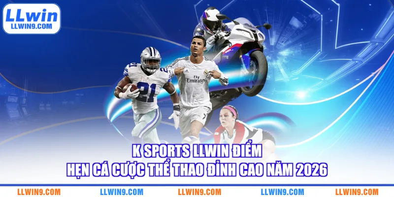 K Sports LLWIN Điểm Hẹn Cá Cược Thể Thao Đỉnh Cao Năm 2026