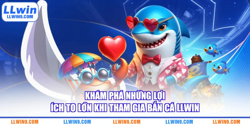 Khám phá những lợi ích to lớn khi tham gia bắn cá LLWIN