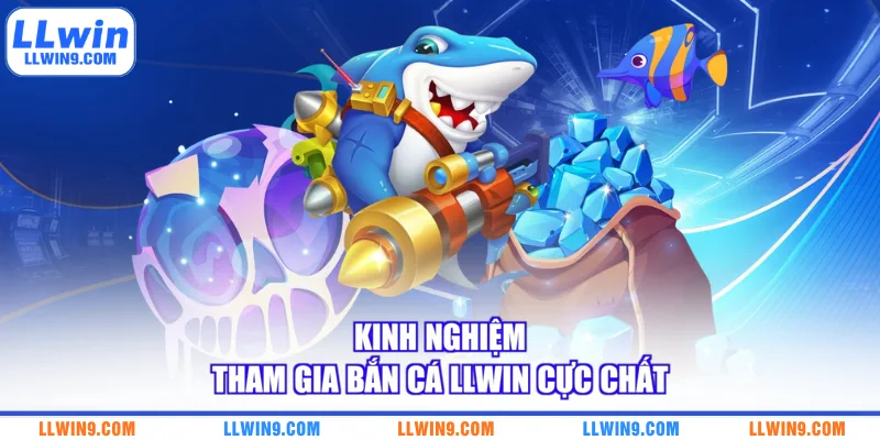 Kinh nghiệm tham gia bắn cá LLWIN cực chất