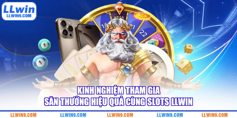 Kinh nghiệm tham gia săn thưởng hiệu quả cùng Slots LLWIN