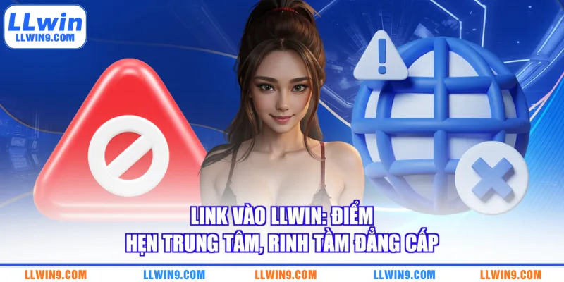 Link Vào LLWIN Điểm Hẹn Trung Tâm Rinh Tầm Đẳng Cấp