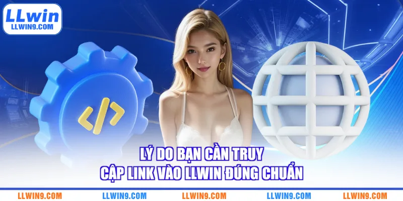 Lý do bạn cần truy cập link vào LLWIN đúng chuẩn