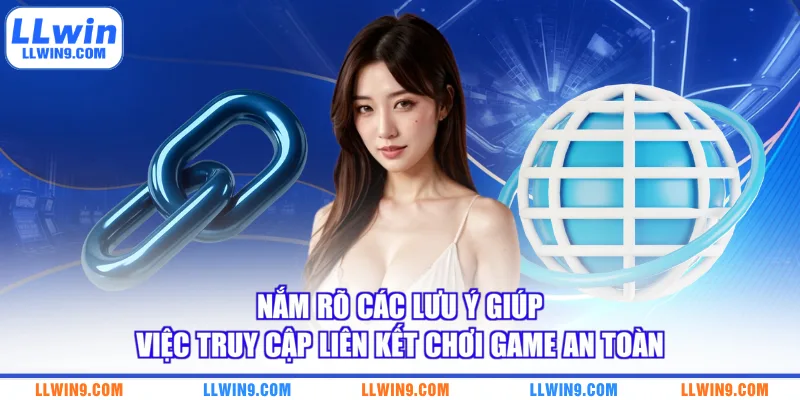 Nắm rõ các lưu ý giúp việc truy cập liên kết chơi game an toàn