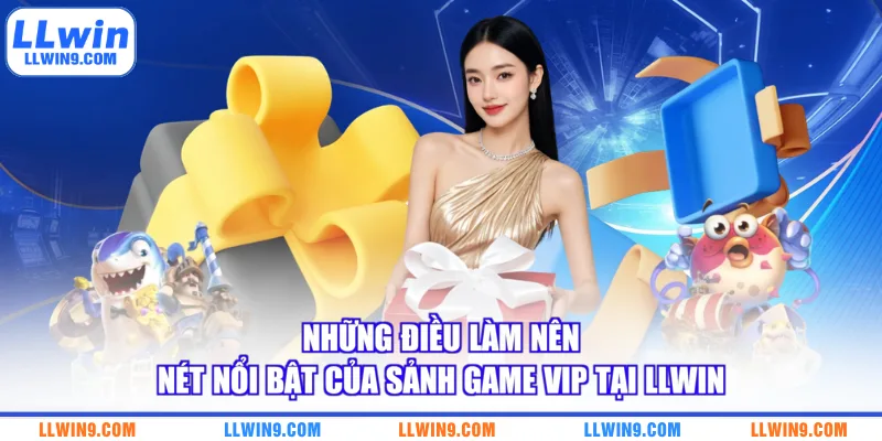 Những điều làm nên nét nổi bật của sảnh game VIP tại LLWIN