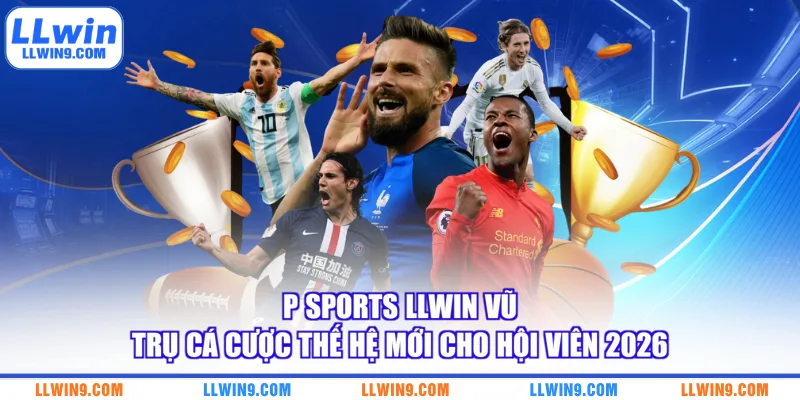 P Sports LLWIN Vũ Trụ Cá Cược Thế Hệ Mới Cho Hội Viên 2026