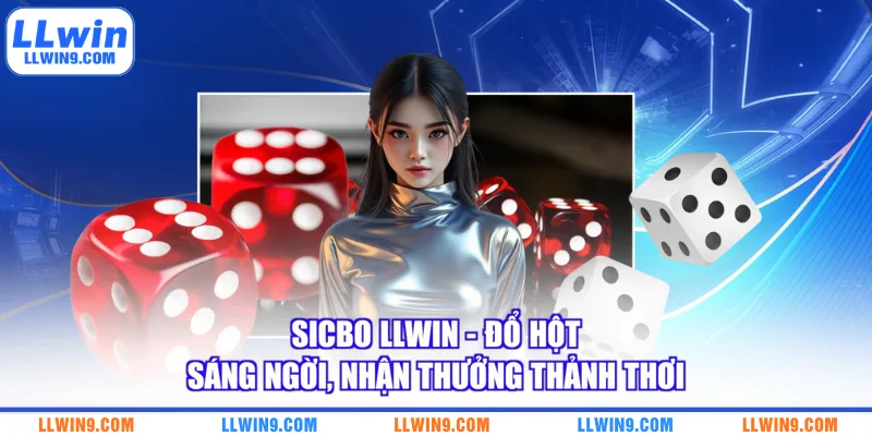 Sicbo LLWIN - Đổ Hột Sáng Ngời, Nhận Thưởng Thảnh Thơi