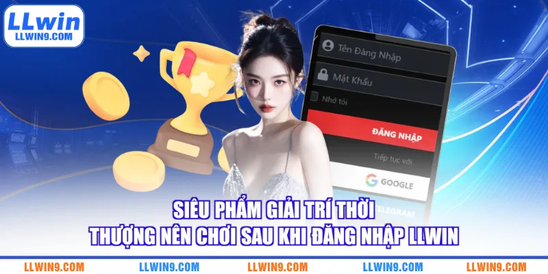 Siêu phẩm giải trí thời thượng nên chơi sau khi đăng nhập LLWIN