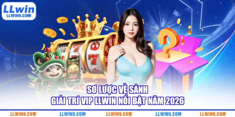 Sơ lược về sảnh giải trí VIP LLWIN nổi bật năm 2026
