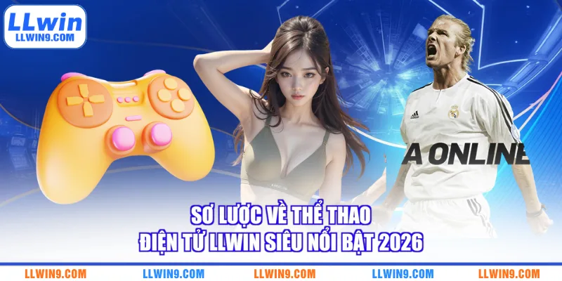 Sơ lược về thể thao điện tử LLWIN siêu nổi bật 2026
