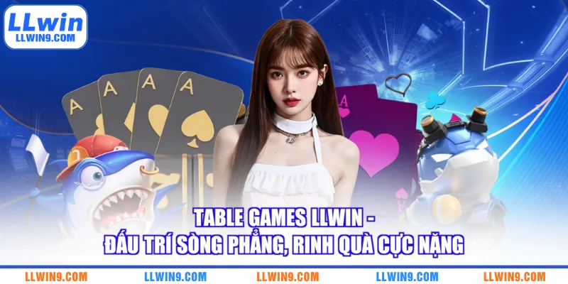 Table Games LLWIN - Đấu Trí Sòng Phẳng, Rinh Quà Cực Nặng