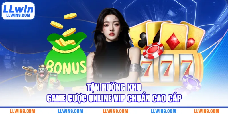 Tận hưởng kho game cược online VIP chuẩn cao cấp