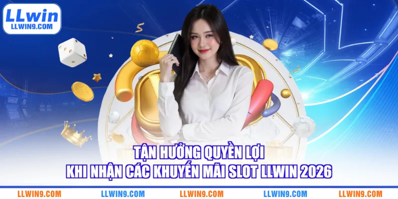 Tận hưởng quyền lợi khi nhận các khuyến mãi Slot LLWIN 2026