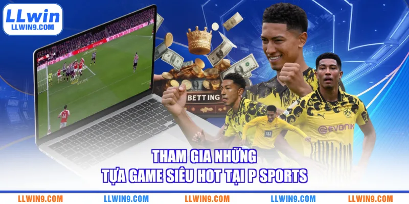 Tham gia những tựa game siêu hot tại P Sports