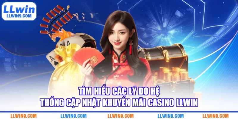 Tìm hiểu các lý do hệ thống cập nhật khuyến mãi Casino LLWIN
