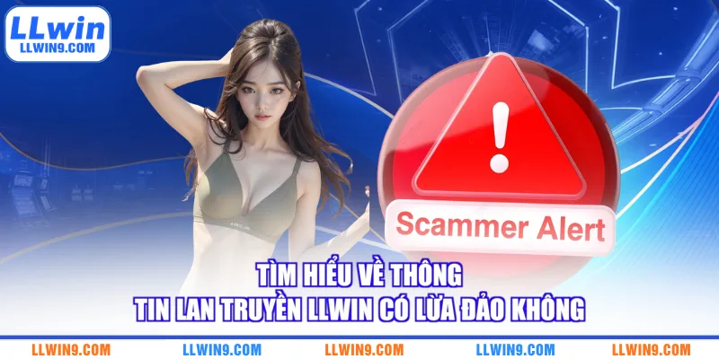 Tìm hiểu về thông tin lan truyền LLWIN có lừa đảo không