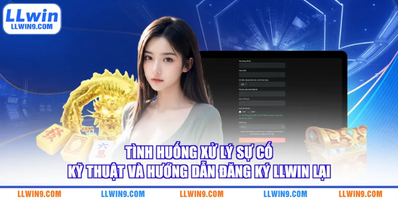 Tình huống xử lý sự cố kỹ thuật và hướng dẫn đăng ký LLWIN lại