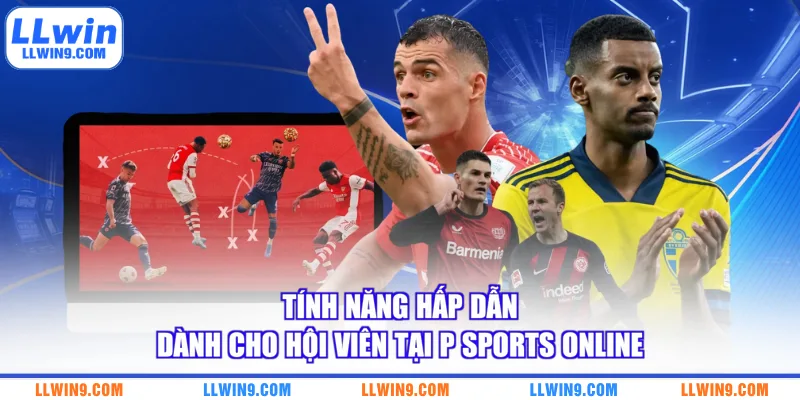 Tính năng hấp dẫn dành cho hội viên tại P Sports online