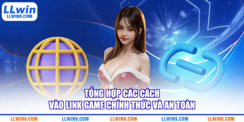 Tổng hợp các cách vào link game chính thức và an toàn