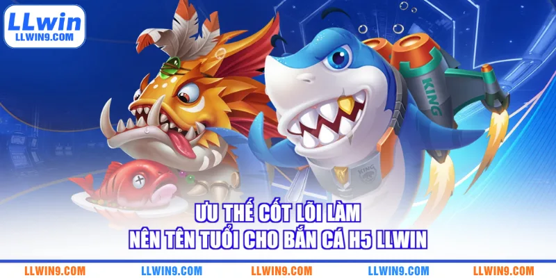 Ưu thế cốt lõi làm nên tên tuổi cho bắn cá H5 LLWIN