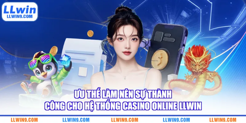Ưu thế làm nên sự thành công cho hệ thống casino online LLWIN